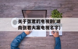 关于张君的电视剧(湖南张君大案电视名字)