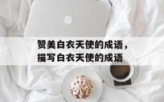 赞美白衣天使的成语，描写白衣天使的成语