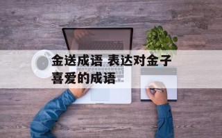金送成语 表达对金子喜爱的成语