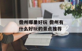 儋州哪里好玩 儋州有什么好玩的景点推荐