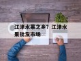江津水果之乡？江津水果批发市场