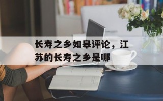长寿之乡如皋评论，江苏的长寿之乡是哪