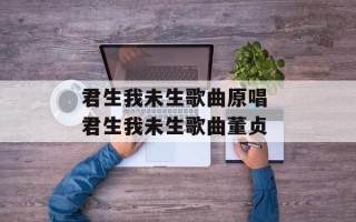 君生我未生歌曲原唱 君生我未生歌曲董贞
