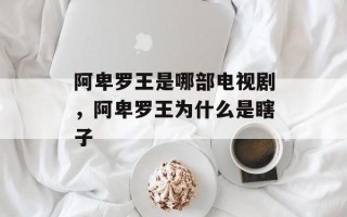 阿卑罗王是哪部电视剧，阿卑罗王为什么是瞎子