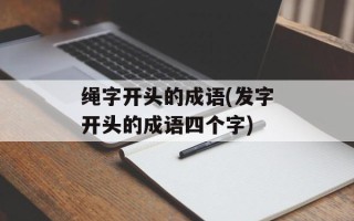 绳字开头的成语(发字开头的成语四个字)