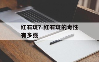 红石斑？红石斑的毒性有多强