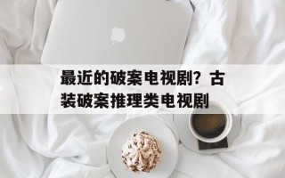 最近的破案电视剧？古装破案推理类电视剧