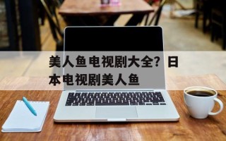 美人鱼电视剧大全？日本电视剧美人鱼