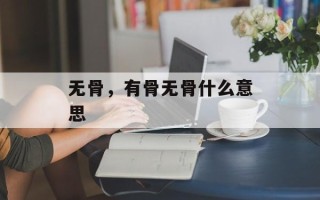 无骨，有骨无骨什么意思