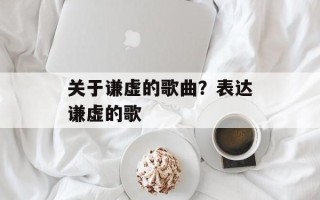 关于谦虚的歌曲？表达谦虚的歌
