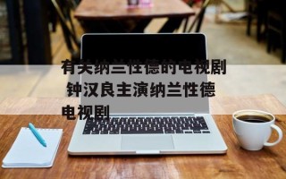 有关纳兰性德的电视剧 钟汉良主演纳兰性德电视剧