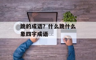 跪的成语？什么跪什么象四字成语