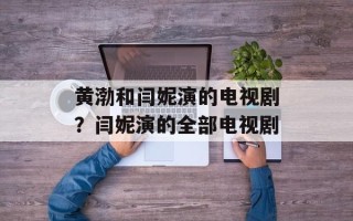 黄渤和闫妮演的电视剧？闫妮演的全部电视剧