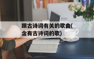 跟古诗词有关的歌曲(含有古诗词的歌)
