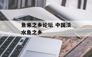 鱼来之乡论坛 中国淡水鱼之乡