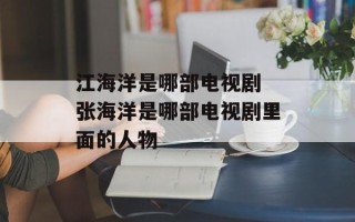 江海洋是哪部电视剧 张海洋是哪部电视剧里面的人物