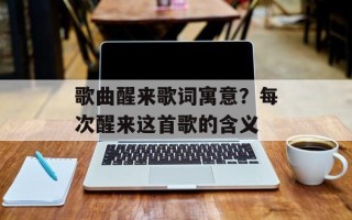 歌曲醒来歌词寓意？每次醒来这首歌的含义