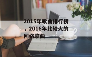 2015年歌曲排行榜，2016年比较火的网络歌曲