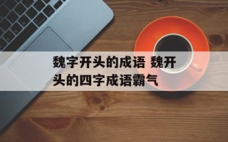 魏字开头的成语 魏开头的四字成语霸气