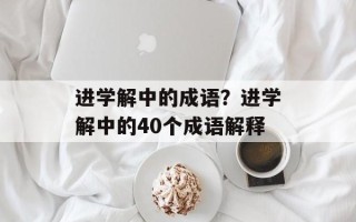 进学解中的成语？进学解中的40个成语解释