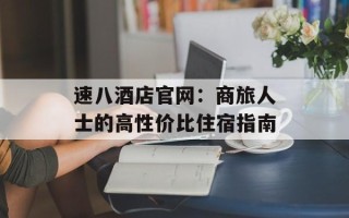 速八酒店官网：商旅人士的高性价比住宿指南