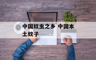 中国蚊虫之乡 中国本土蚊子
