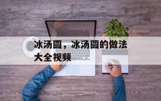 冰汤圆，冰汤圆的做法大全视频