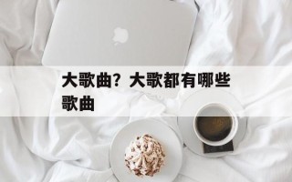 大歌曲？大歌都有哪些歌曲