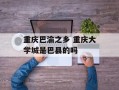 重庆巴渝之乡 重庆大学城是巴县的吗