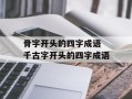 骨字开头的四字成语 千古字开头的四字成语
