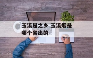 玉溪是之乡 玉溪烟是哪个省出的