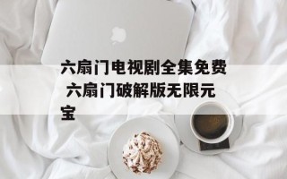 六扇门电视剧全集免费 六扇门破解版无限元宝