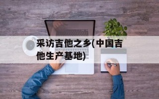 采访吉他之乡(中国吉他生产基地)