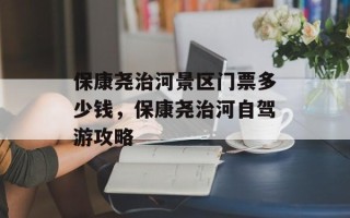 保康尧治河景区门票多少钱，保康尧治河自驾游攻略
