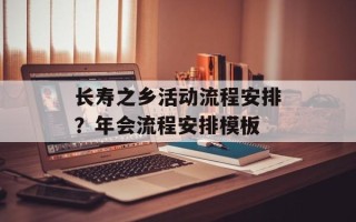 长寿之乡活动流程安排？年会流程安排模板