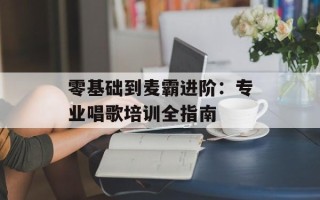 零基础到麦霸进阶：专业唱歌培训全指南