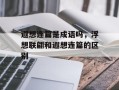 遐想连篇是成语吗，浮想联翩和遐想连篇的区别