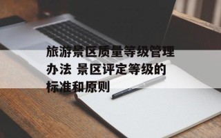旅游景区质量等级管理办法 景区评定等级的标准和原则