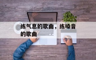 练气息的歌曲，练嗓音的歌曲