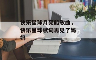 快乐星球月亮船歌曲，快乐星球歌词再见了妈妈