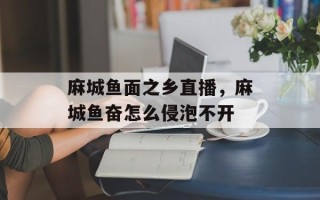 麻城鱼面之乡直播，麻城鱼奋怎么侵泡不开