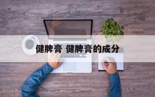 健脾膏 健脾膏的成分
