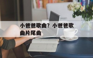 小爸爸歌曲？小爸爸歌曲片尾曲