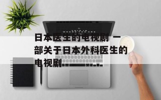 日本医生的电视剧 一部关于日本外科医生的电视剧