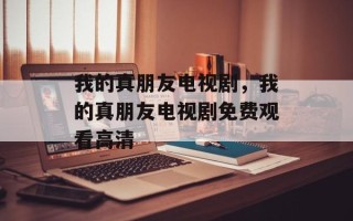 我的真朋友电视剧，我的真朋友电视剧免费观看高清