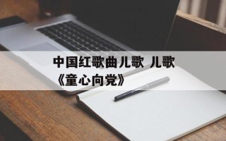 中国红歌曲儿歌 儿歌《童心向党》