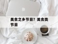 美食之乡节目？美食类节目
