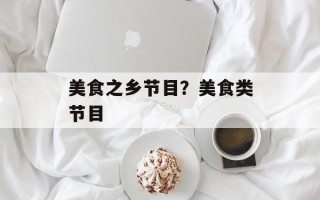 美食之乡节目？美食类节目
