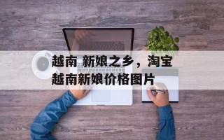 越南 新娘之乡，淘宝越南新娘价格图片