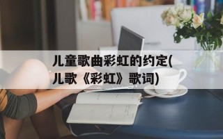 儿童歌曲彩虹的约定(儿歌《彩虹》歌词)